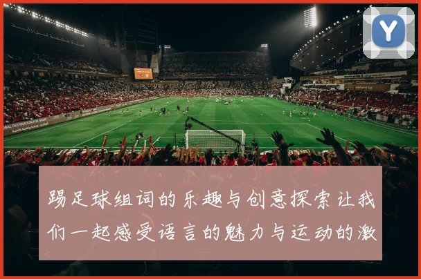 踢足球组词的乐趣与创意探索让我们一起感受语言的魅力与运动的激情