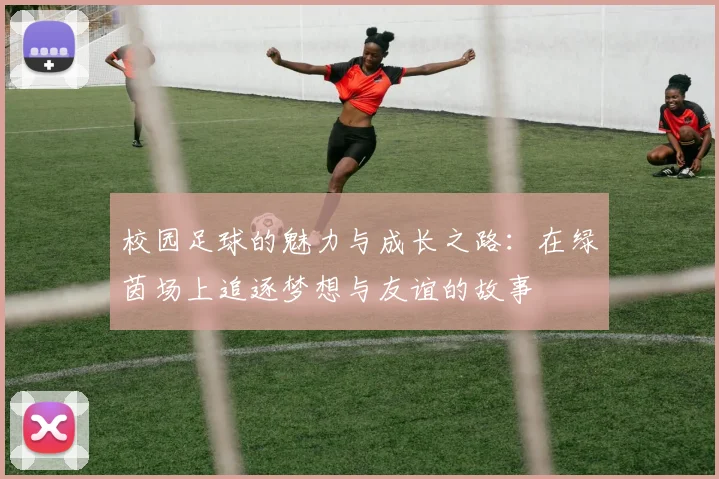 校园足球的魅力与成长之路：在绿茵场上追逐梦想与友谊的故事