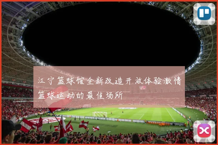 江宁篮球馆全新改造开放体验激情篮球运动的最佳场所